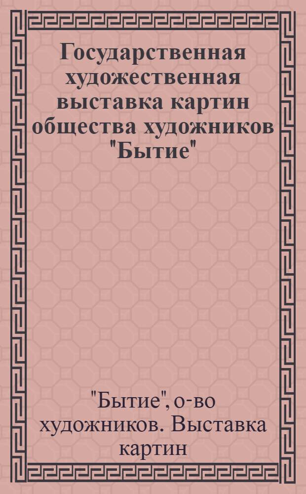 Государственная художественная выставка картин общества художников "Бытие" : 1926 г. : Ист. музей : Каталог