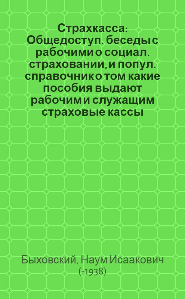 Страхкасса : Общедоступ. беседы с рабочими о социал. страховании, и попул. справочник о том какие пособия выдают рабочим и служащим страховые кассы