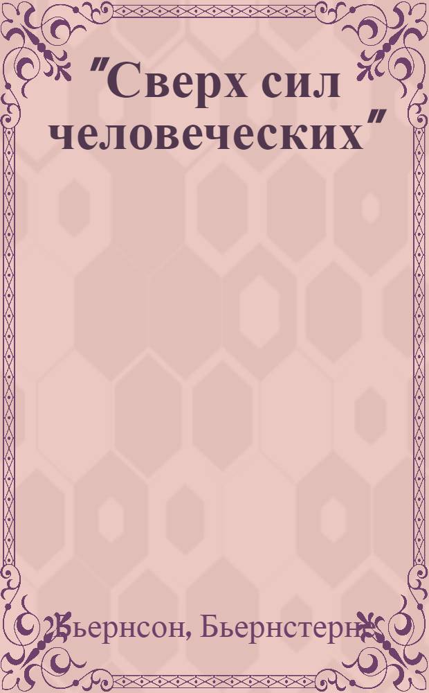 "Сверх сил человеческих" : (Свыше нашей силы) : Драма в 4 д