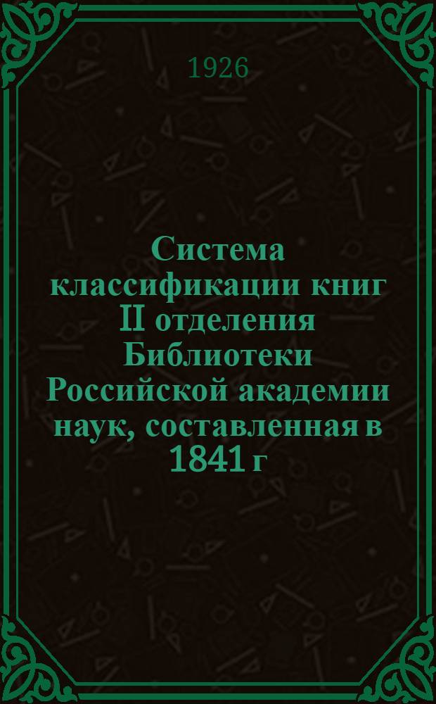 Система классификации книг II отделения Библиотеки Российской академии наук, составленная в 1841 г. : Пер. с лат. изд. 1903 г