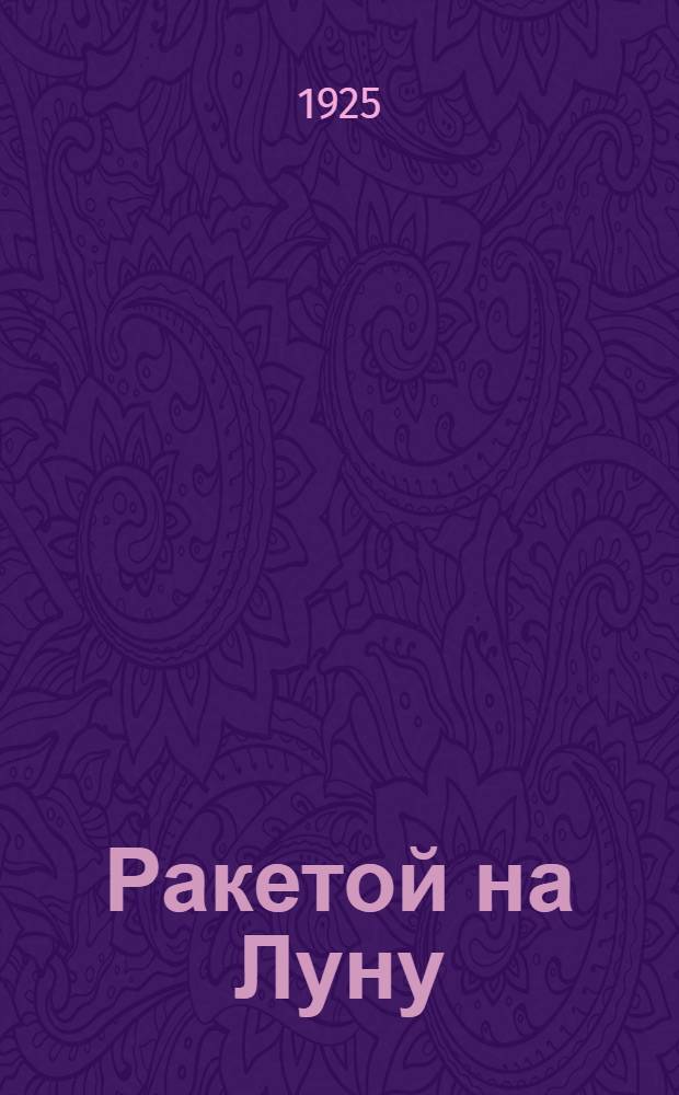 Ракетой на Луну : Фантаст. роман