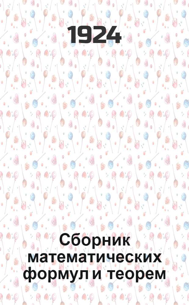 Сборник математических формул и теорем : Важнейшие формулы и теоремы аналит. геометрии на плоскости и в пространстве, дифференц. и интеграл. исчислений. 1 : Важнейшие формулы и теоремы арифметики, алгебры, алгебраического анализа, планиметрии, стереометрии, прямолинейной и сферической тригонометрии и математической географии