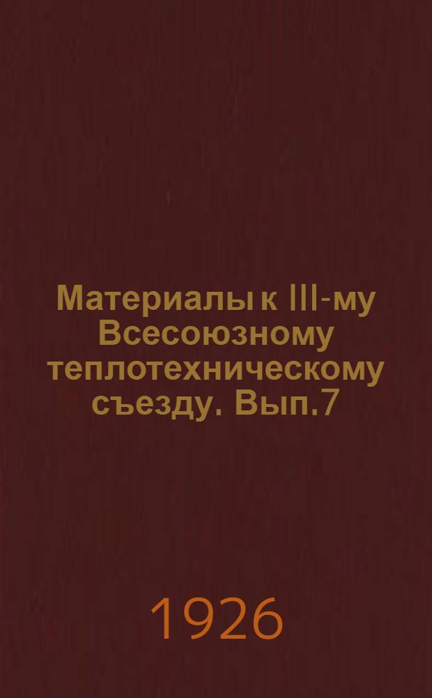 Материалы к III-му Всесоюзному теплотехническому съезду. Вып.7 : Труды Комиссии по премированию за экономию топлива