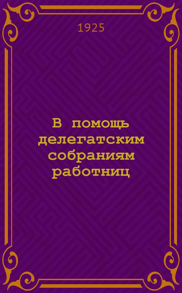 В помощь делегатским собраниям работниц : (Сб. тезисов)