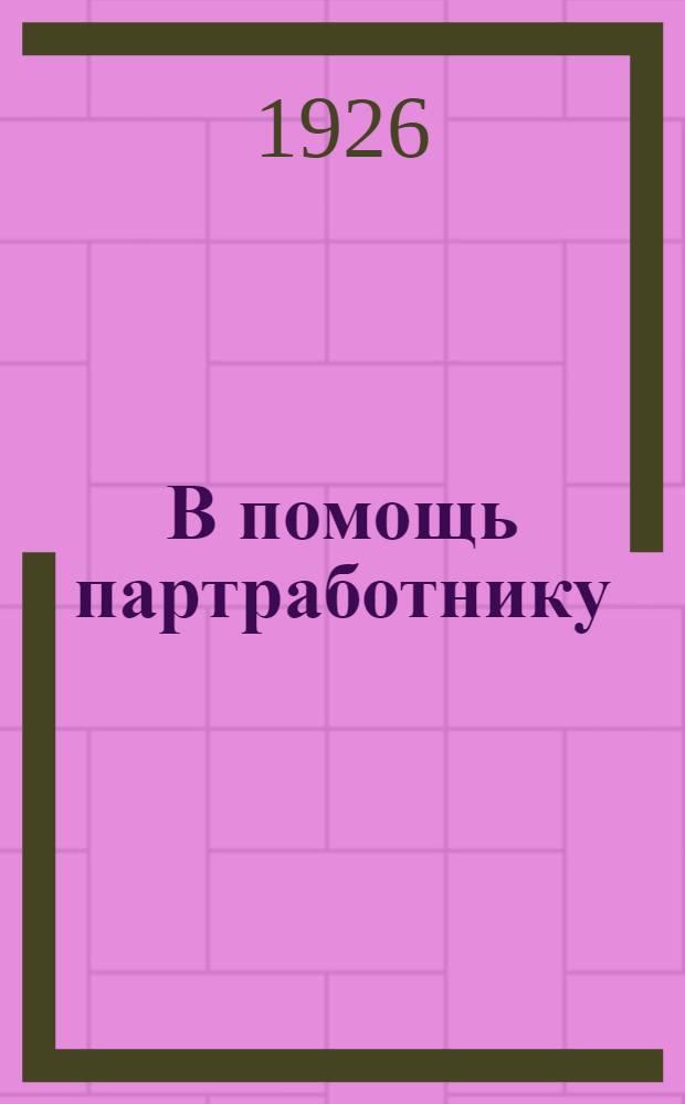 В помощь партработнику : Сист. сб. резолюций съездов и конференций ВКП(б) : (1898-1925)