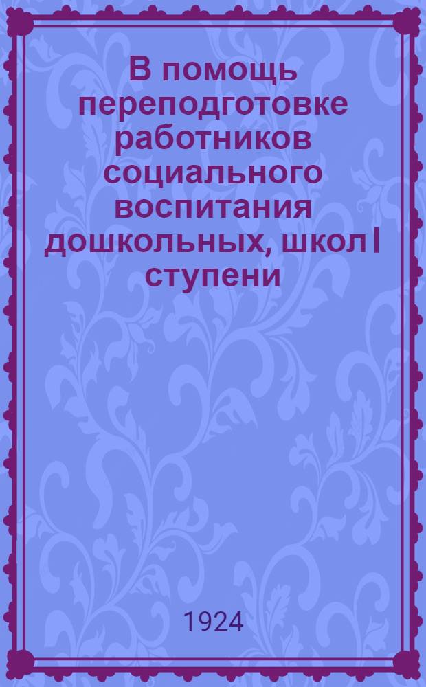 В помощь переподготовке работников социального воспитания дошкольных, школ I ступени, социально-правовой охраны, детских домов, школ подростков : Материалы отд. подготовки пед. персонала Главсоцвоса РСФСР