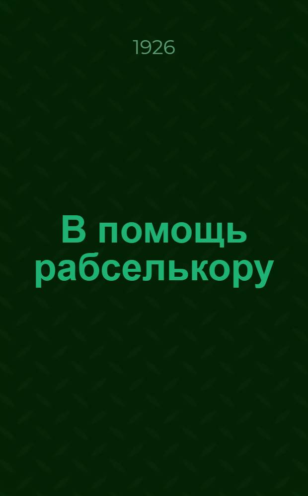 В помощь рабселькору : Сб. материалов для работы рабселькоровск. кружков и решения 1-го Окр. съезда рабселькоров газ. "Власть труда"