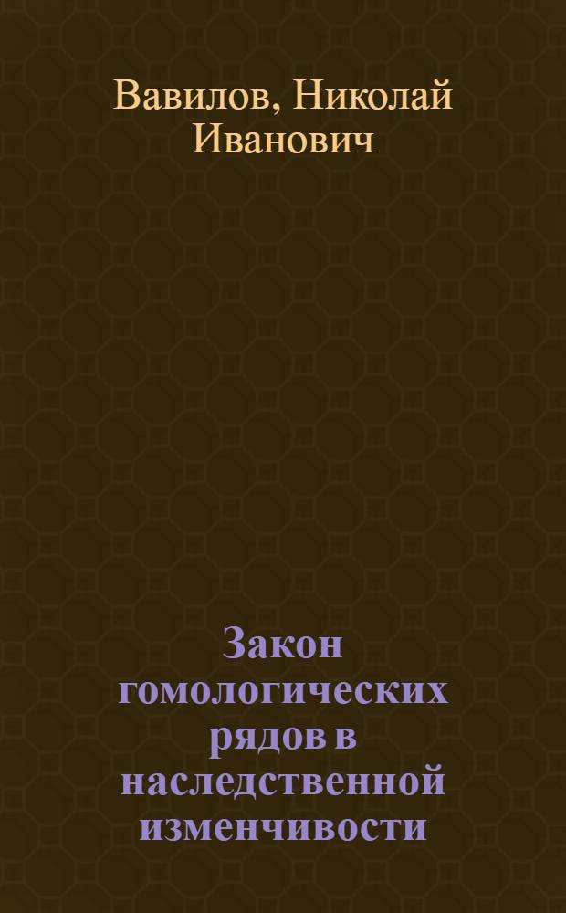 Закон гомологических рядов в наследственной изменчивости : Докл. на 3 Всерос. селекц. съезде в г. Саратове 4 июня 1920 г