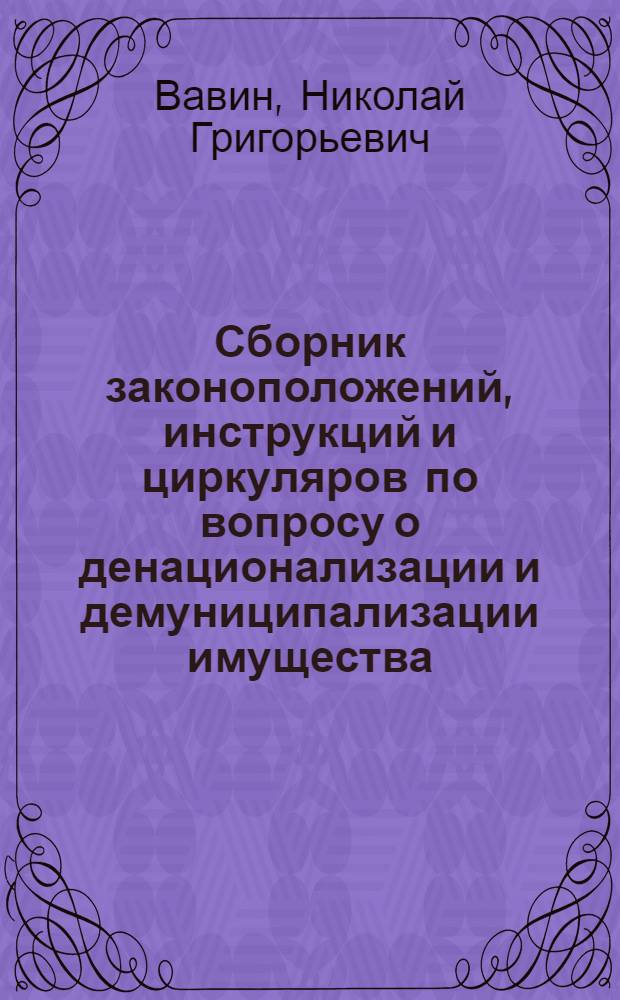 Сборник законоположений, инструкций и циркуляров по вопросу о денационализации и демуниципализации имущества