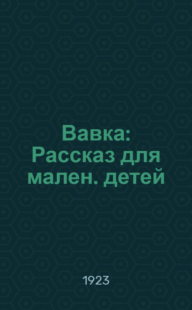 Вавка : Рассказ для мален. детей