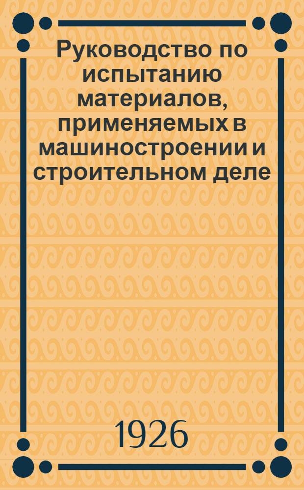 Руководство по испытанию материалов, применяемых в машиностроении и строительном деле : С 650 рис. в тексте. Кн.1, вып.2