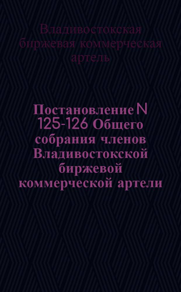 Постановление N 125-126 Общего собрания членов Владивостокской биржевой коммерческой артели