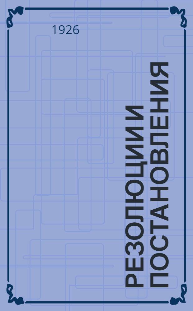 Резолюции и постановления : 4-8-го апр. 1926 г