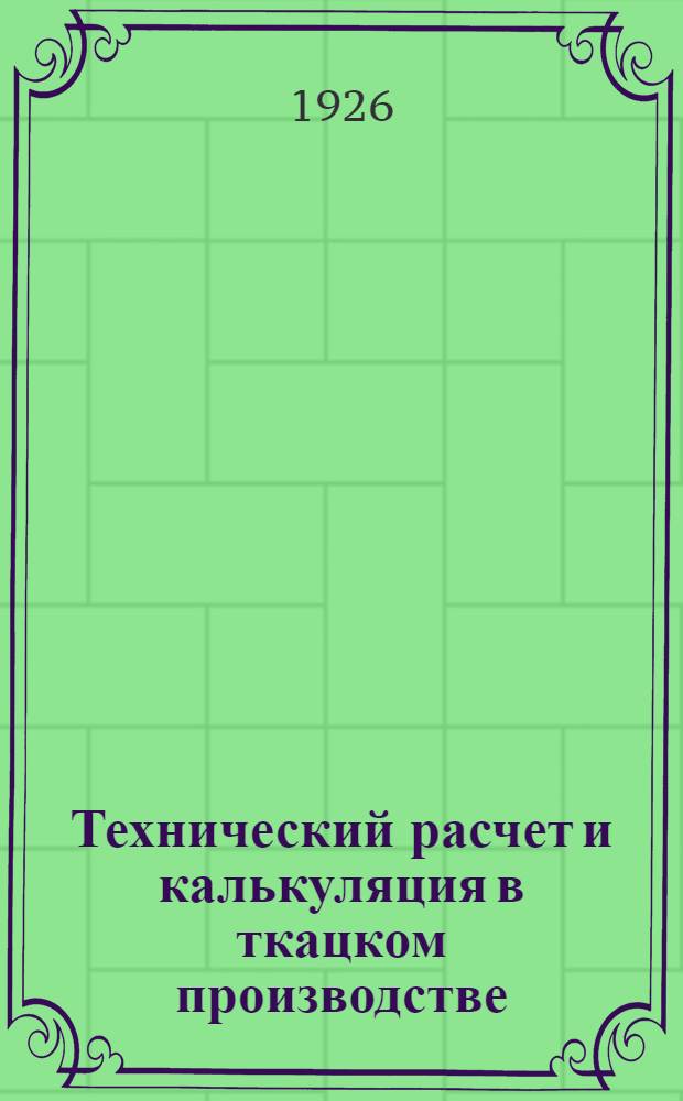 Технический расчет и калькуляция в ткацком производстве : С 8 фиг. в тексте