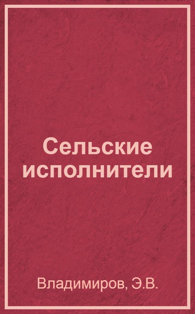 Сельские исполнители : (Порядок назначения, права и обязанности сел. исполнителей)