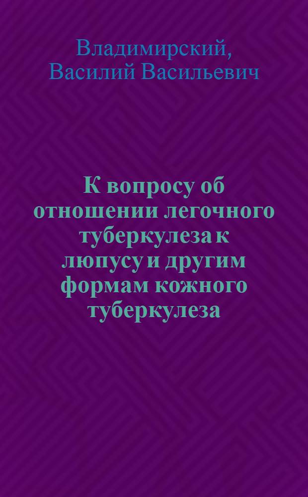 К вопросу об отношении легочного туберкулеза к люпусу и другим формам кожного туберкулеза