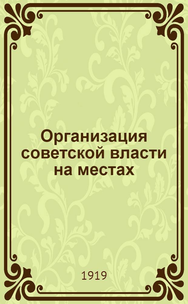 Организация советской власти на местах : Лекции, чит. в Центр. шк. сов. работы
