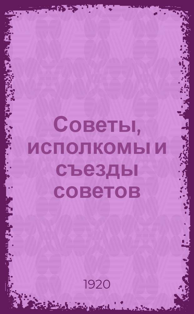 Советы, исполкомы и съезды советов : (Материалы к изучению строения и деятельности органов мест. упр.). Вып.1 : Исполкомы