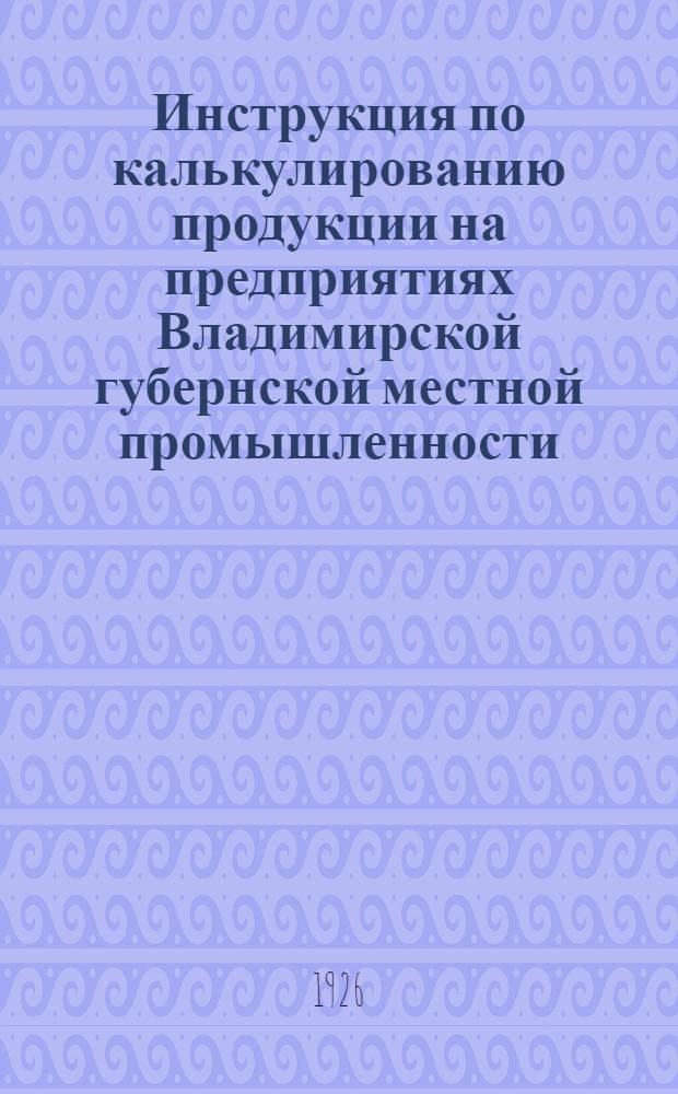 Инструкция по калькулированию продукции на предприятиях Владимирской губернской местной промышленности