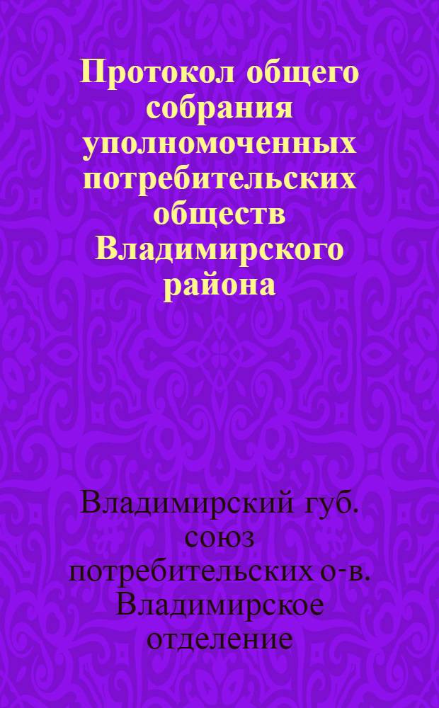 Протокол общего собрания уполномоченных потребительских обществ Владимирского района, бывшего 15-го февраля 1920 года в г.г. Владимире
