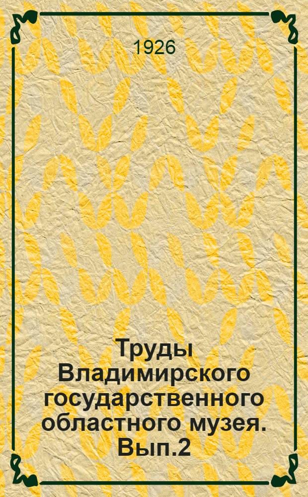 Труды Владимирского государственного областного музея. Вып.2 : Материалы по изучению Владимирской губернии