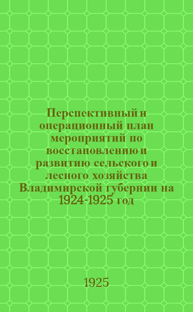 Перспективный и операционный план мероприятий по восстановлению и развитию сельского и лесного хозяйства Владимирской губернии на 1924-1925 год