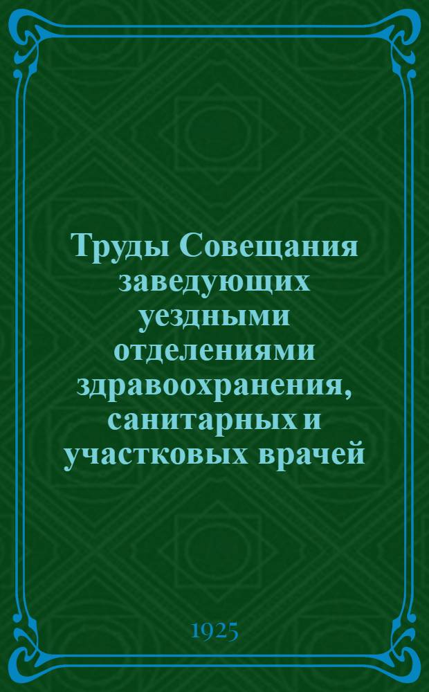 Труды Совещания заведующих уездными отделениями здравоохранения, санитарных и участковых врачей, уполномоченных медпомощи застрахованных и аптечных работников Владимирского губздравотделения совместно с представителями волисполкомов : 1, 2 и 3 сент. 1925 г