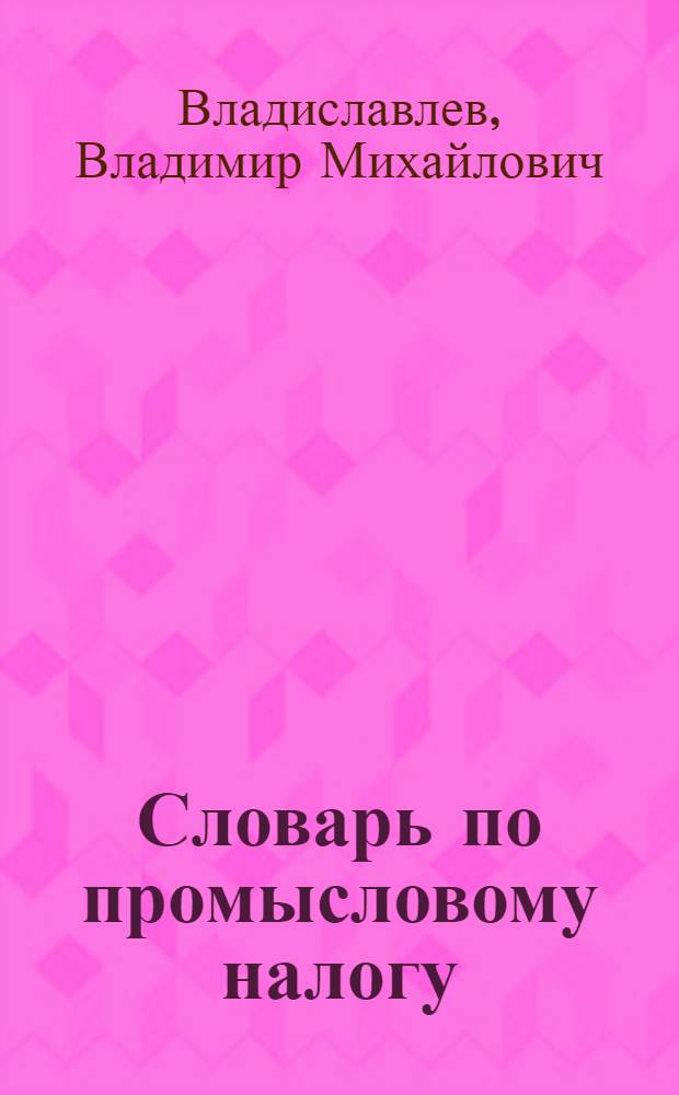 Словарь по промысловому налогу : Справ. для плательщиков