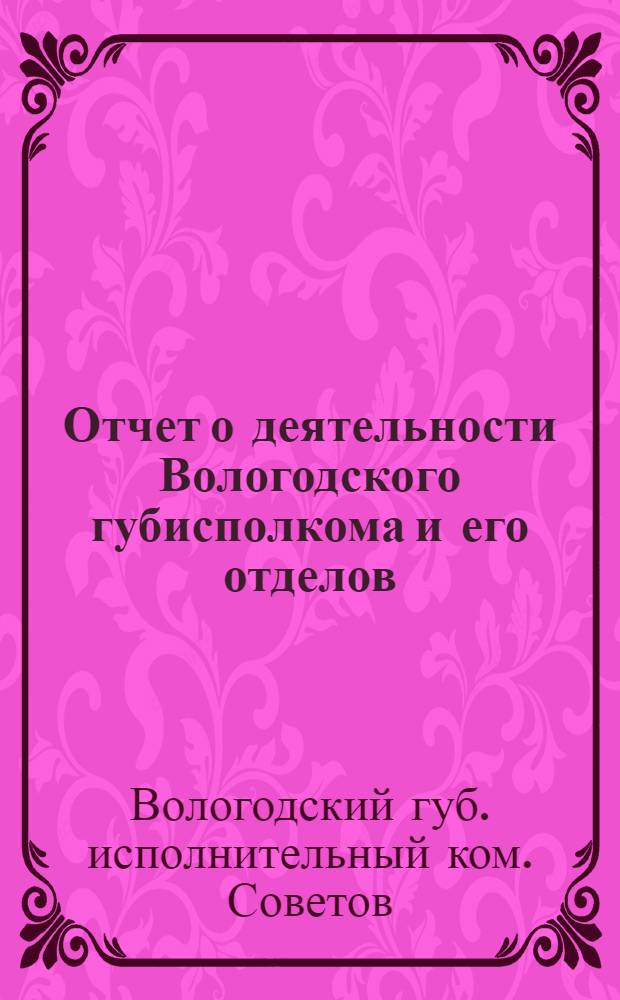 Отчет о деятельности Вологодского губисполкома и его отделов : За три года : К VII Губ. съезду советов 20 июня 1921 г