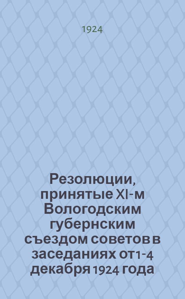 Резолюции, принятые XI-м Вологодским губернским съездом советов в заседаниях от 1-4 декабря 1924 года
