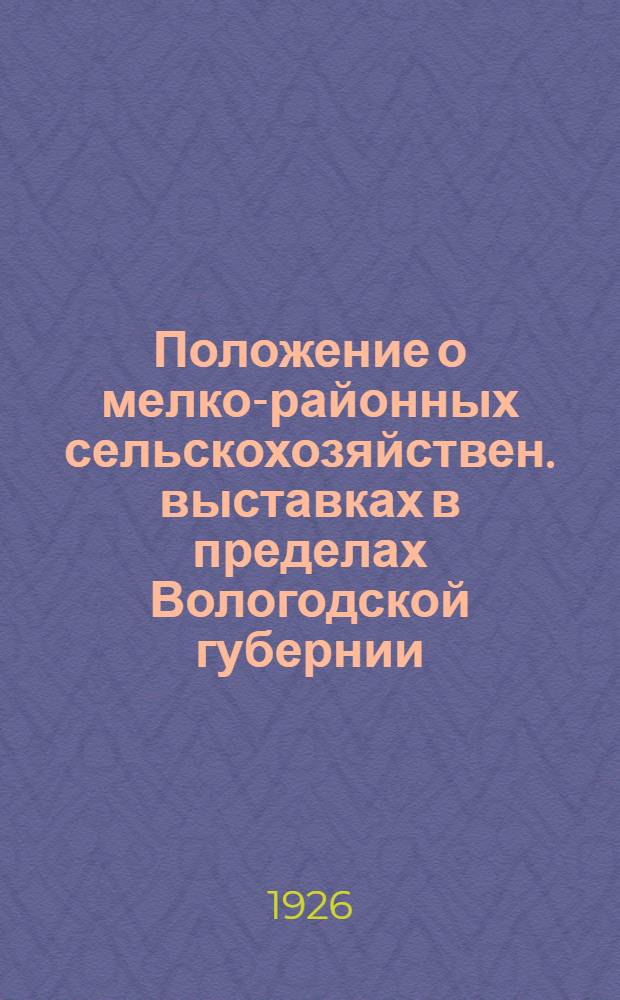 Положение о мелко-районных сельскохозяйствен. выставках в пределах Вологодской губернии
