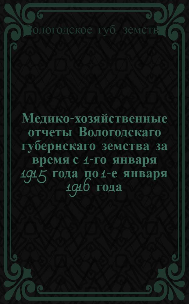 Медико-хозяйственные отчеты Вологодскаго губернскаго земства за время с 1-го января 1915 года по 1-е января 1916 года