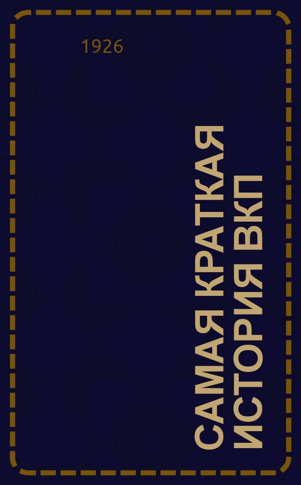 Самая краткая история ВКП(б) : (Довед. до XIV съезда партии включительно)