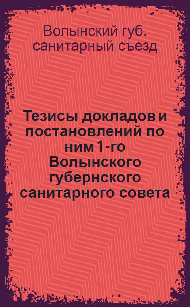 Тезисы докладов и постановлений по ним 1-го Волынского губернского санитарного совета : 29 дек. 24 г. - 1 янв. 25 г. г. Житомир