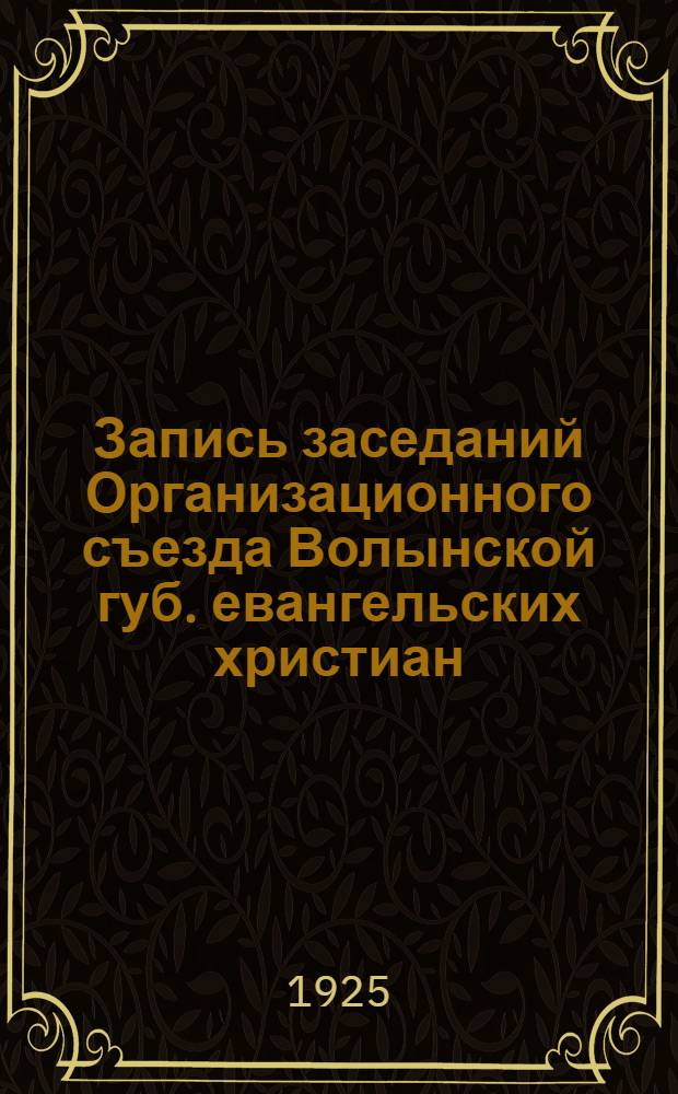 Запись заседаний Организационного съезда Волынской губ. евангельских христиан : С 15 по 16 марта 1925 г