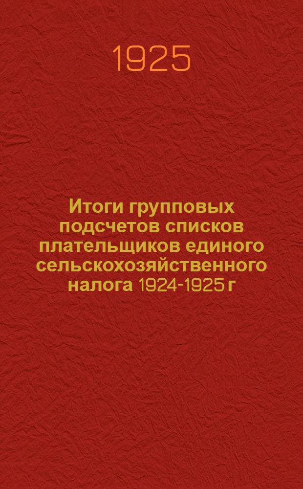 Итоги групповых подсчетов списков плательщиков единого сельскохозяйственного налога 1924-1925 г.г., а также единого натурального налога 1922-1923 г.г. и единого сельско-хозяйственного налога 1923-1924 г.г.