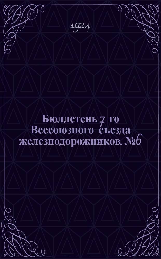 Бюллетень 7-го Всесоюзного съезда железнодорожников. № 6