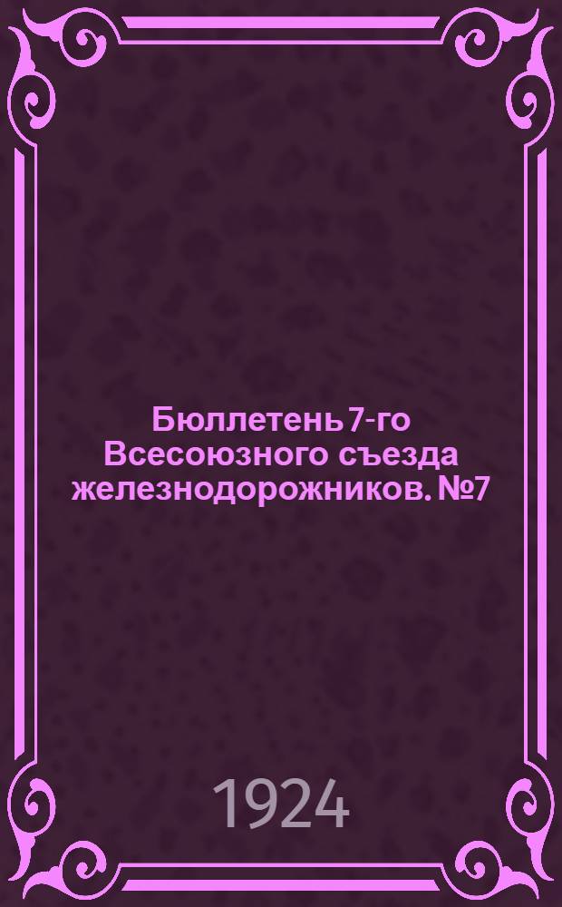 Бюллетень 7-го Всесоюзного съезда железнодорожников. № 7