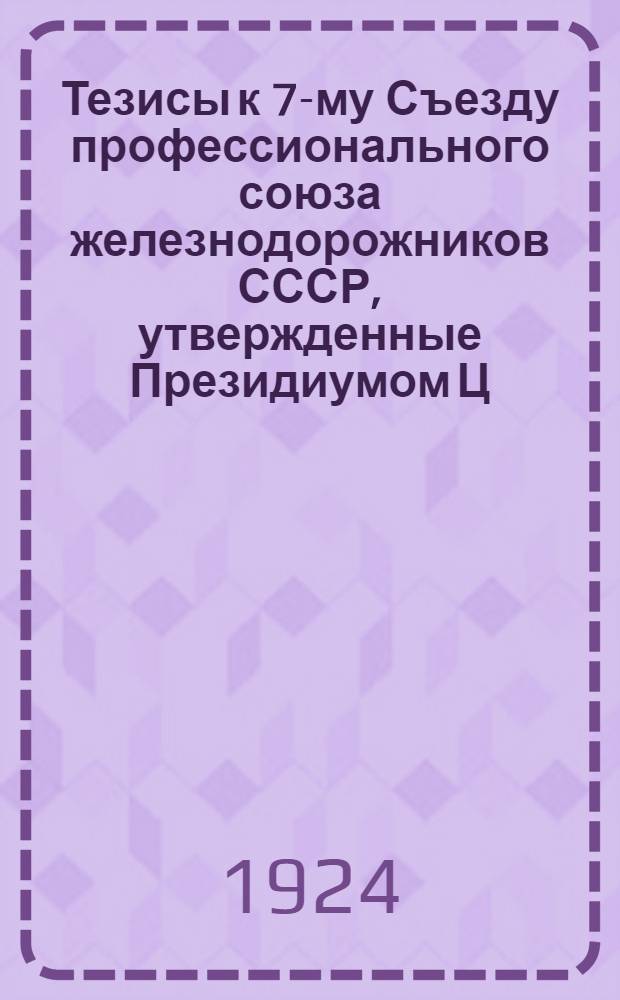 Тезисы к 7-му Съезду профессионального союза железнодорожников СССР, утвержденные Президиумом Ц.К. ж.-д., 10 апреля 1924 г.