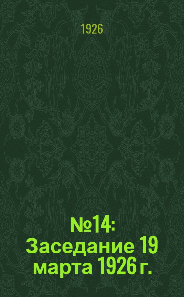 № 14 : Заседание 19 марта 1926 г. ; Заключительное заседание 20 марта 1926 г.