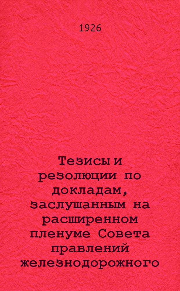 Тезисы и резолюции по докладам, заслушанным на расширенном пленуме Совета правлений железнодорожного, речного, морского и местного транспорта : (8-15 апр. 1926 г.)