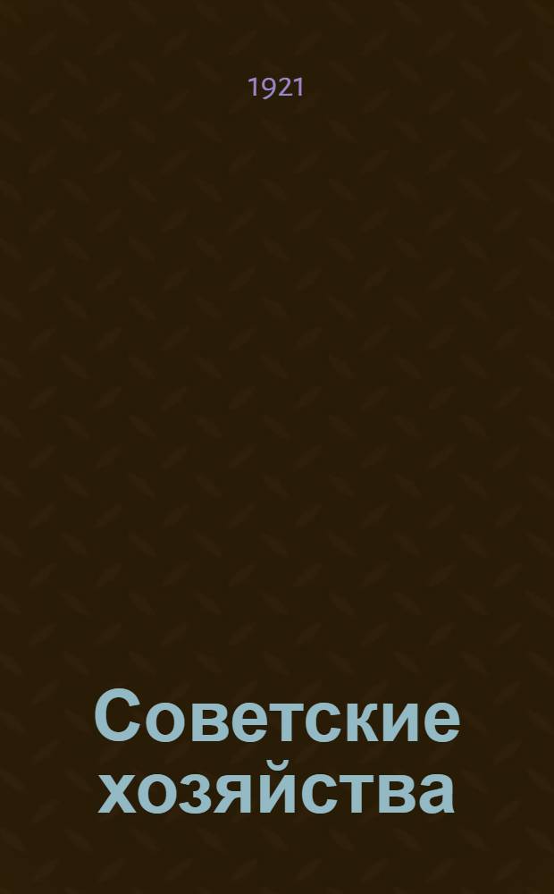 Советские хозяйства : Сб. декретов и важнейших распоряжений об организации и деятельности совхозов за период от 14 февр. 1919 г. по 7 нояб. 1920 г. Вып.1