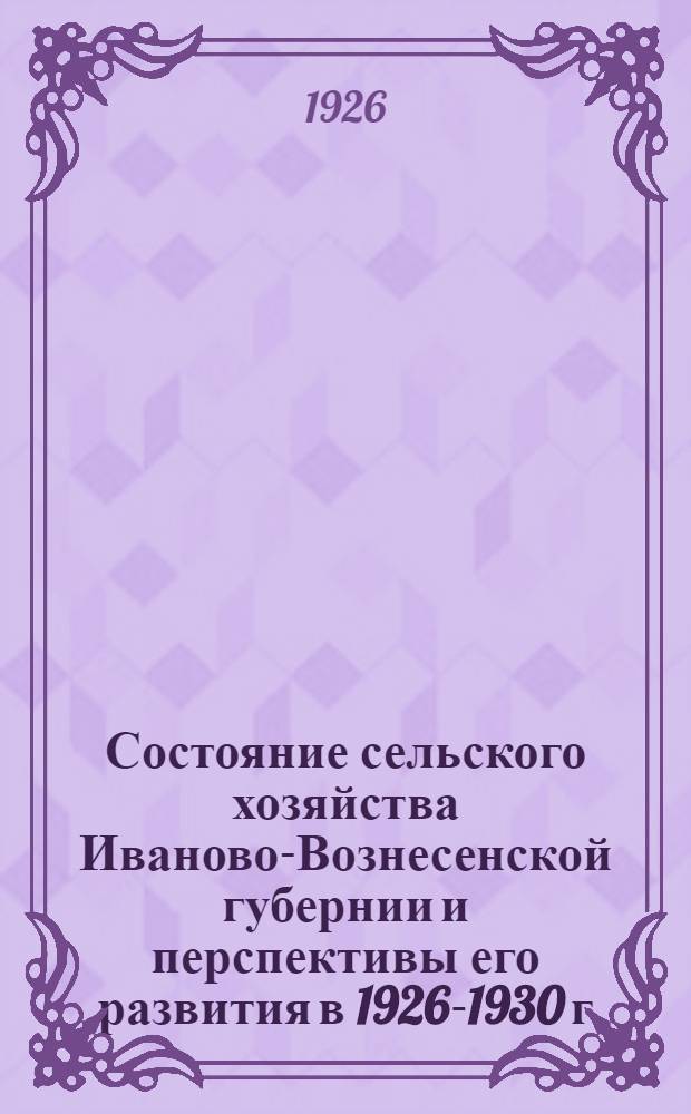 Состояние сельского хозяйства Иваново-Вознесенской губернии и перспективы его развития в 1926-1930 г.г. Вып.1, Ч.1 и 2