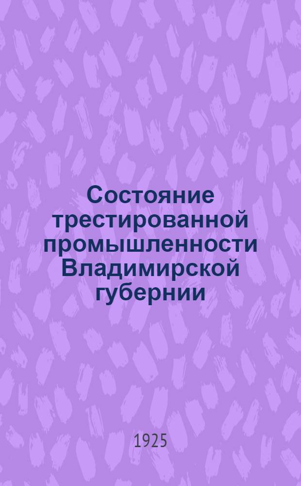 Состояние трестированной промышленности Владимирской губернии : (По данным фракций правлений трестов и Г.С.Н.Х.) : Материалы к отчету Губкома 19-й Губпартконференции