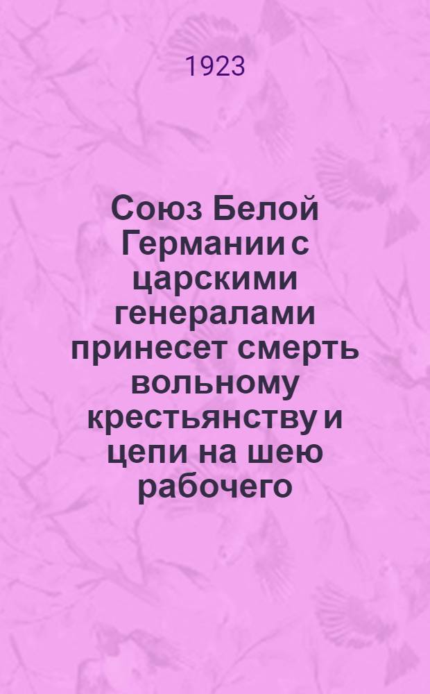 Союз Белой Германии с царскими генералами принесет смерть вольному крестьянству и цепи на шею рабочего