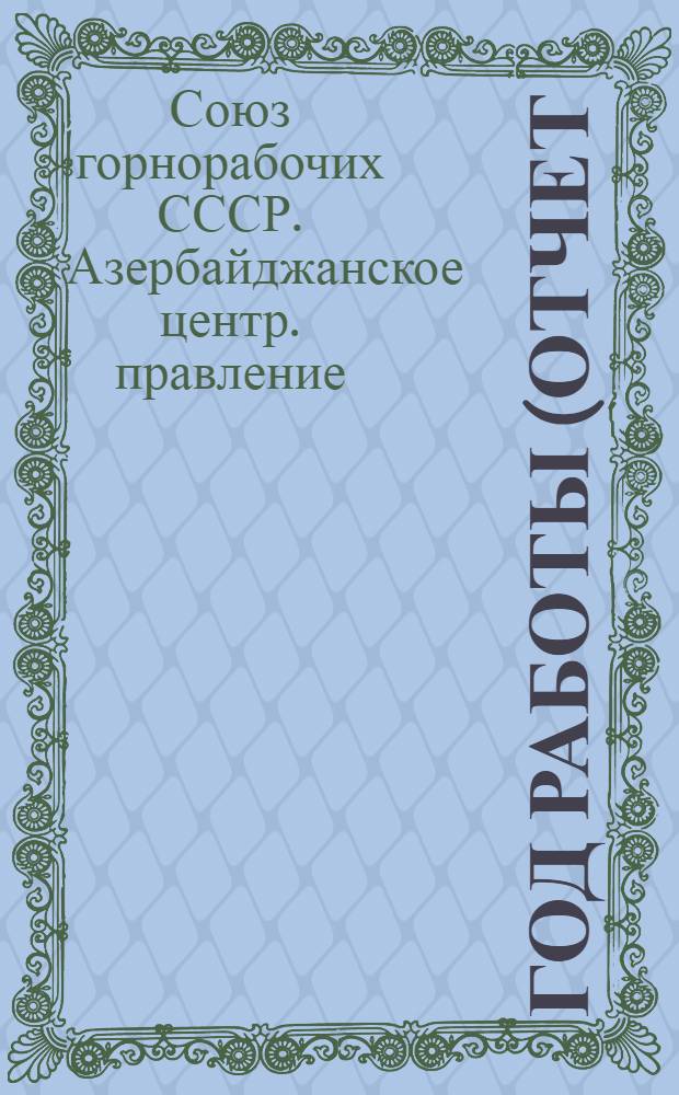 Год работы (отчет) Азербайджанского центрального правления Союза горнорабочих С.С.С.Р. : Апр. 1925 г. - апр. 1926 г. : К 10 Съезду Азотдела ВСГ