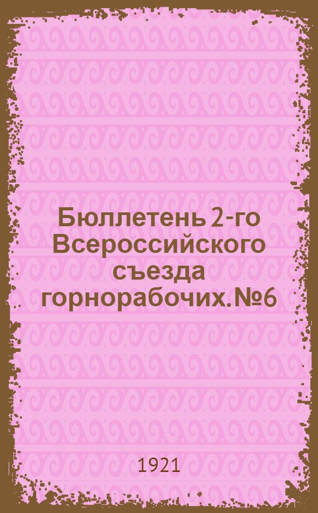 Бюллетень 2-го Всероссийского съезда горнорабочих. № 6 : Воскресенье, 30 января 1921 г.