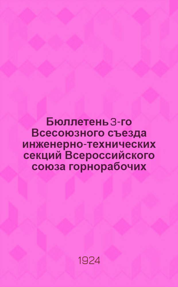 Бюллетень 3-го Всесоюзного съезда инженерно-технических секций Всероссийского союза горнорабочих. № 3 : 22-ое апреля 1924 г.