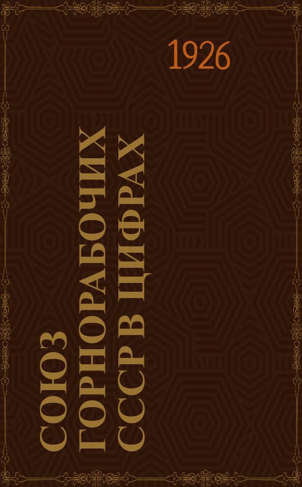 Союз горнорабочих СССР в цифрах : Материалы по статистике труда. Вып.3 : Итоги переучета членов Союза на 1-ое января 1925 года