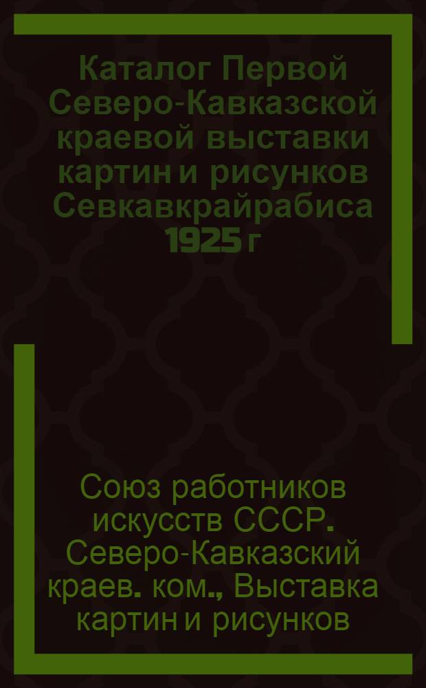 Каталог Первой Северо-Кавказской краевой выставки картин и рисунков Севкавкрайрабиса 1925 г.
